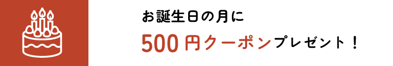 お誕生日の月に500円クーポンプレゼント！