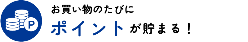 お買い物のたびにポイントが貯まる！