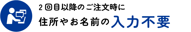 2回目以降のご注文時に住所やお名前の入力不要